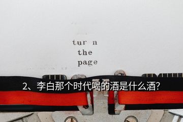 2、李白那個(gè)時(shí)代喝的酒是什么酒？