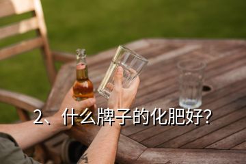 2、什么牌子的化肥好？