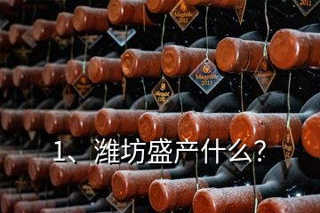 1、濰坊盛產(chǎn)什么？