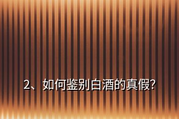 2、如何鑒別白酒的真假？