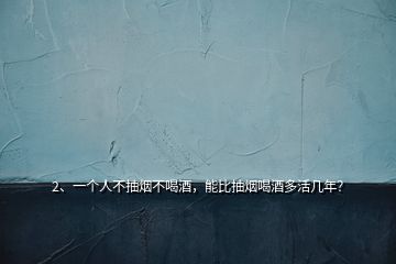 2、一個人不抽煙不喝酒，能比抽煙喝酒多活幾年？
