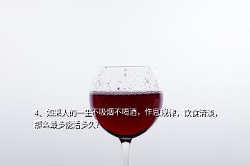 4、如果人的一生不吸煙不喝酒，作息規(guī)律，飲食清淡，那么最多能活多久？