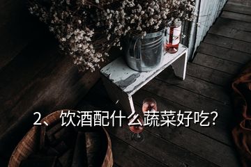 2、飲酒配什么蔬菜好吃？