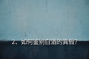 2、如何鑒別白酒的真假？