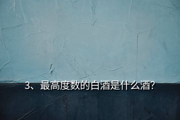 3、最高度數(shù)的白酒是什么酒？