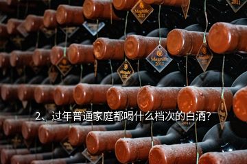2、過年普通家庭都喝什么檔次的白酒？