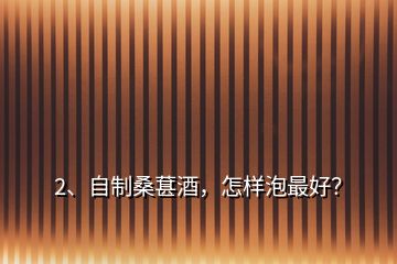 2、自制桑葚酒，怎樣泡最好？