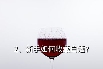 2、新手如何收藏白酒？
