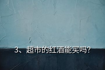 3、超市的紅酒能買嗎？