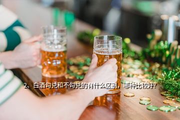 2、白酒勾兌和不勾兌的有什么區(qū)別，哪種比較好？