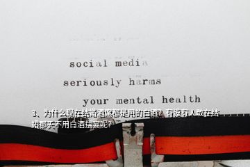 3、為什么現(xiàn)在結(jié)婚酒席都是用的白酒？有沒有人敢在結(jié)婚那天不用白酒擺宴呢？