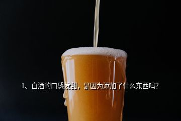 1、白酒的口感發(fā)甜，是因為添加了什么東西嗎？