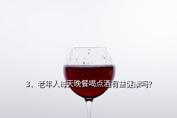 3、老年人每天晚餐喝點(diǎn)酒有益健康嗎？