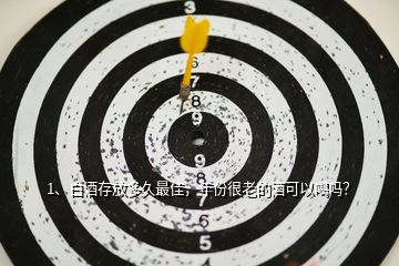 1、白酒存放多久最佳，年份很老的酒可以喝嗎？
