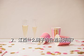 2、江西什么牌子的白酒最好喝？