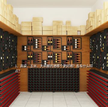 1、高粱、玉米、大米釀的酒哪個(gè)更好喝？各有什么特點(diǎn)？