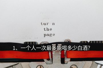 1、一個人一次最多能喝多少白酒？