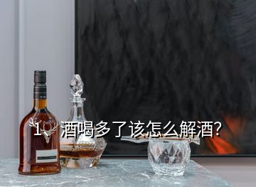 1、酒喝多了該怎么解酒？
