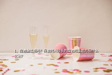 1、白酒會過期嗎？存放時間較長的白酒和正常的有什么區(qū)別？