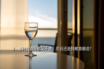 3、哪種白酒好喝又不貴，而且還是純糧食釀造？