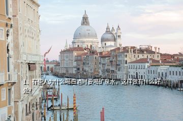 1、有些人為什么喝白酒時要喝礦泉水，這樣做有什么好處？