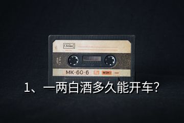 1、一兩白酒多久能開(kāi)車(chē)？