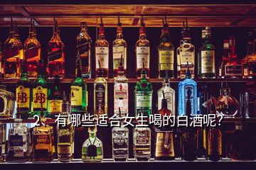 2、有哪些適合女生喝的白酒呢？