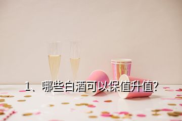 1、哪些白酒可以保值升值？