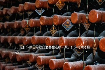 3、是什么原因導致白酒基金連續(xù)下跌，什么時候才穩(wěn)定？