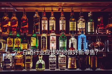 2、白酒行業(yè)應(yīng)該如何做好新零售？