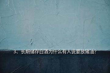 3、長期儲存白酒為什么有人說要放豬油？