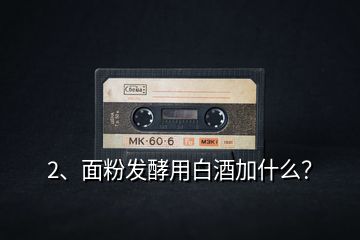 2、面粉發(fā)酵用白酒加什么？