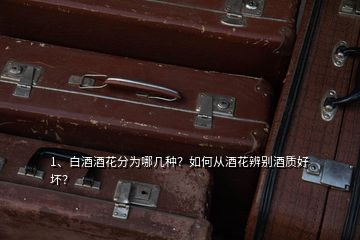 1、白酒酒花分為哪幾種？如何從酒花辨別酒質好壞？