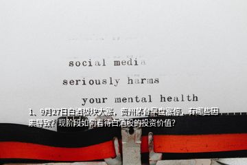1、9月27日白酒板塊大漲，貴州茅臺早盤漲停，有哪些因素導(dǎo)致？現(xiàn)階段如何看待白酒股的投資價值？