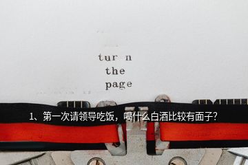 1、第一次請領(lǐng)導吃飯，喝什么白酒比較有面子？