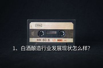 1、白酒釀造行業(yè)發(fā)展現(xiàn)狀怎么樣？