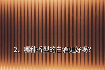 2、哪種香型的白酒更好喝？