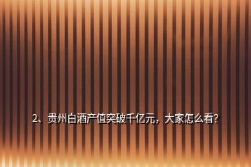 2、貴州白酒產(chǎn)值突破千億元，大家怎么看？