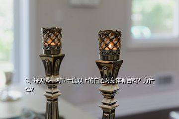 3、每天喝一兩五十度以上的白酒對(duì)身體有害嗎？為什么？