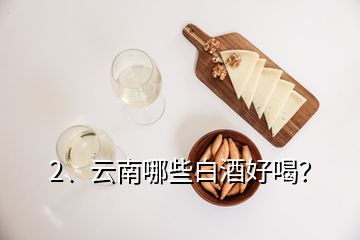 2、云南哪些白酒好喝？