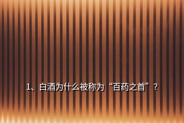 1、白酒為什么被稱為“百藥之首”？