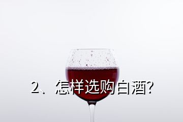 2、怎樣選購(gòu)白酒？