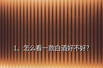 1、怎么看一款白酒好不好？