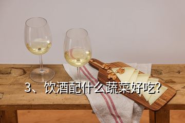 3、飲酒配什么蔬菜好吃？