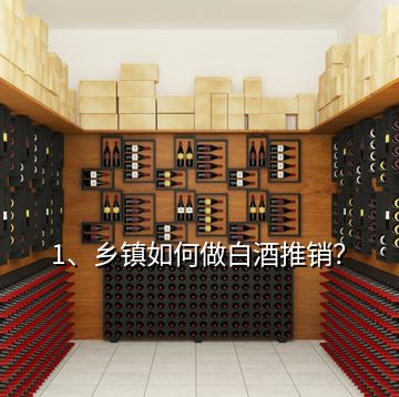 1、鄉(xiāng)鎮(zhèn)如何做白酒推銷？