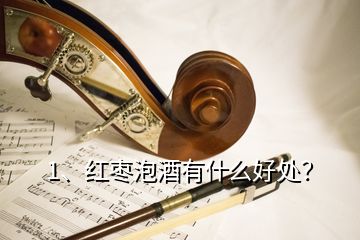 1、紅棗泡酒有什么好處？