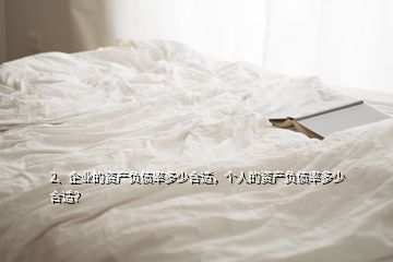 2、企業(yè)的資產(chǎn)負債率多少合適，個人的資產(chǎn)負債率多少合適？
