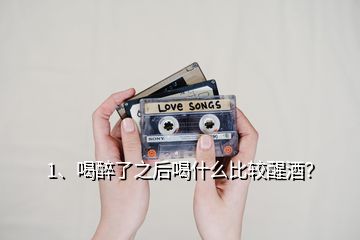 1、喝醉了之后喝什么比較醒酒？