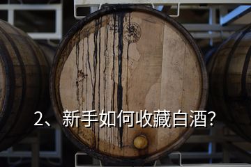 2、新手如何收藏白酒？