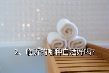2、臨沂的哪種白酒好喝？